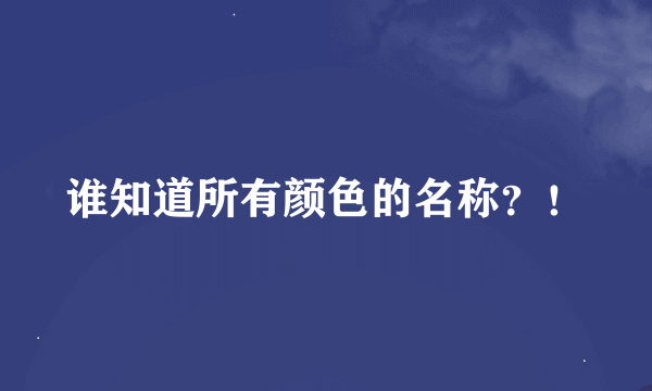 谁知道所有颜色的名称？！