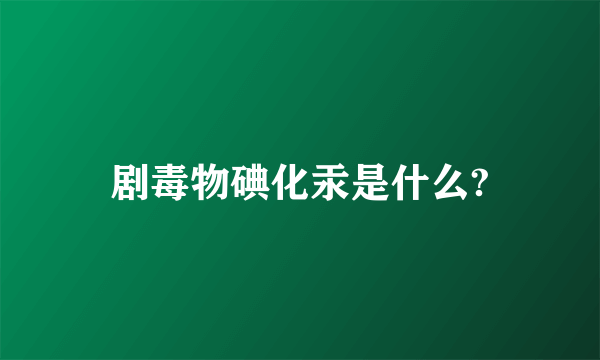 剧毒物碘化汞是什么?