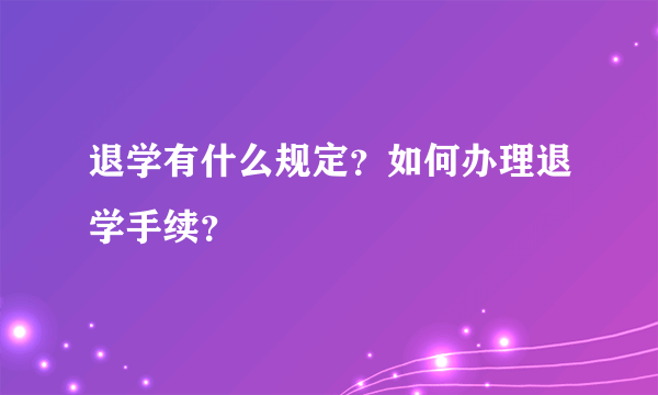 退学有什么规定？如何办理退学手续？