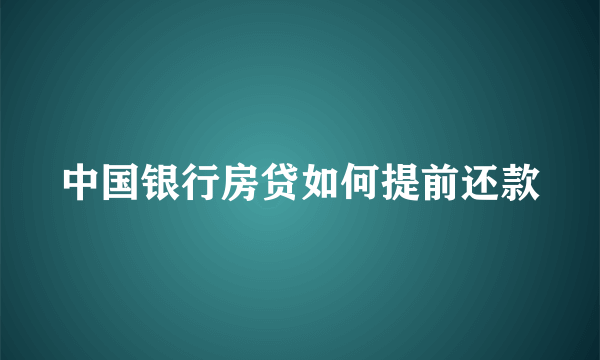 中国银行房贷如何提前还款