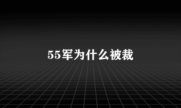 55军为什么被裁