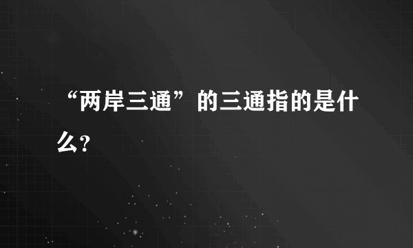 “两岸三通”的三通指的是什么？