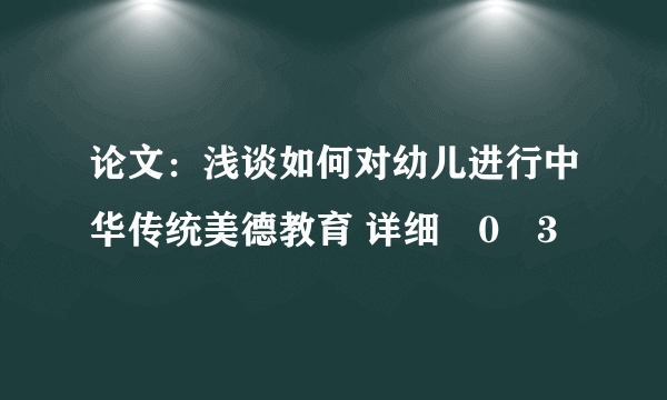 论文：浅谈如何对幼儿进行中华传统美德教育 详细�0�3