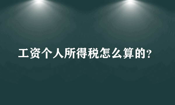 工资个人所得税怎么算的？