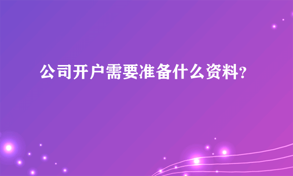 公司开户需要准备什么资料？