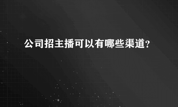 公司招主播可以有哪些渠道？