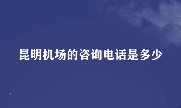 昆明机场的咨询电话是多少