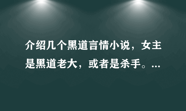 介绍几个黑道言情小说，女主是黑道老大，或者是杀手。很霸气，气场很强大。