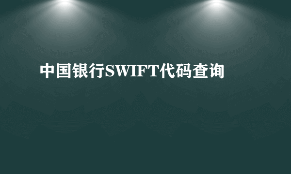 中国银行SWIFT代码查询