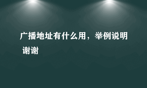 广播地址有什么用，举例说明 谢谢