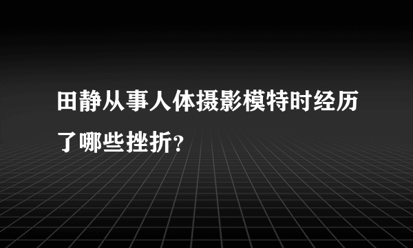 田静从事人体摄影模特时经历了哪些挫折？