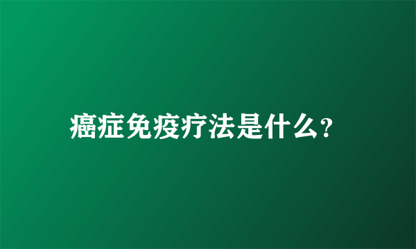 癌症免疫疗法是什么？