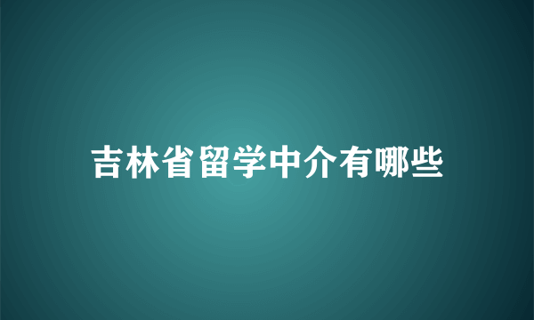 吉林省留学中介有哪些