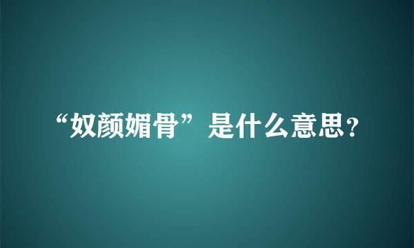 “奴颜媚骨”是什么意思？