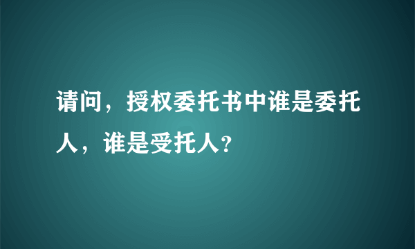 请问，授权委托书中谁是委托人，谁是受托人？