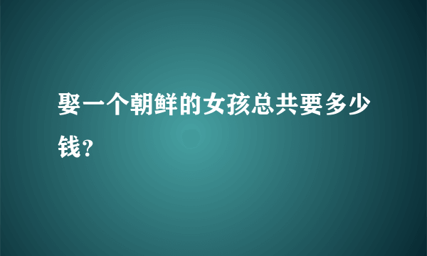 娶一个朝鲜的女孩总共要多少钱？