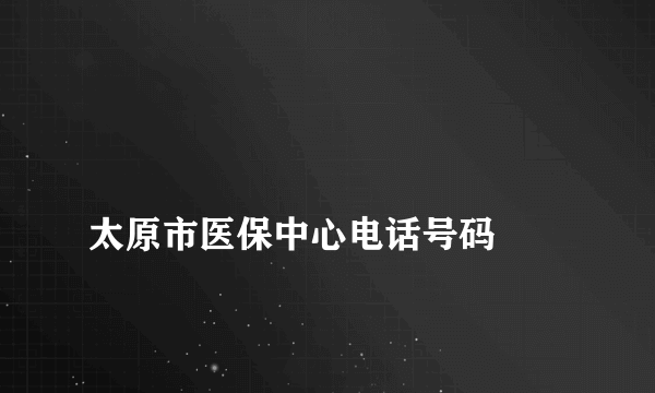 
太原市医保中心电话号码

