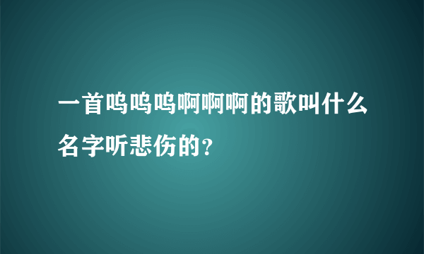 一首呜呜呜啊啊啊的歌叫什么名字听悲伤的？