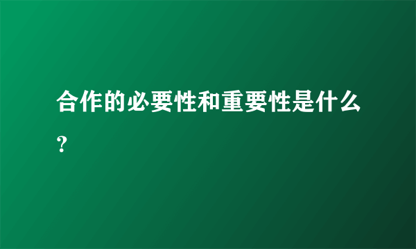 合作的必要性和重要性是什么？