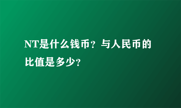 NT是什么钱币？与人民币的比值是多少？