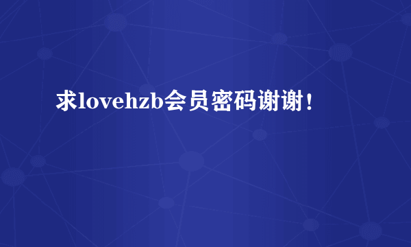 求lovehzb会员密码谢谢！