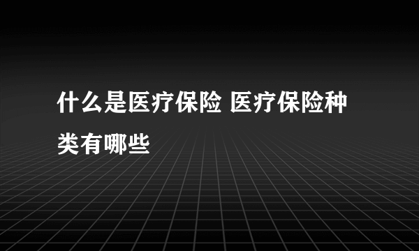 什么是医疗保险 医疗保险种类有哪些