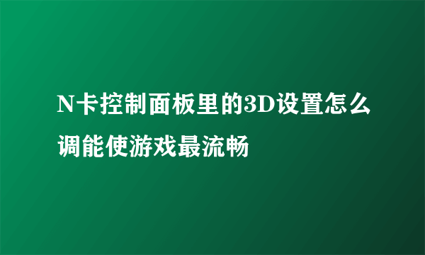 N卡控制面板里的3D设置怎么调能使游戏最流畅