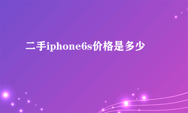 二手iphone6s价格是多少