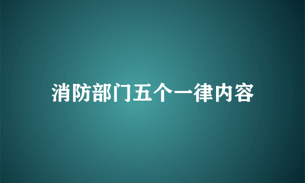 消防部门五个一律内容