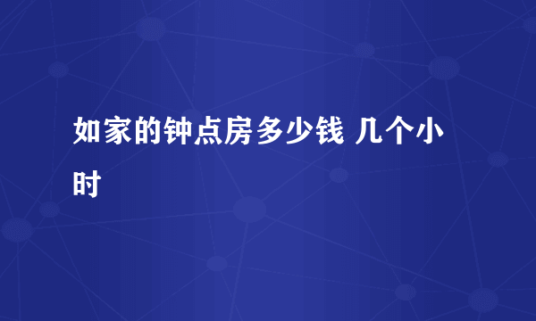 如家的钟点房多少钱 几个小时