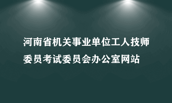 河南省机关事业单位工人技师委员考试委员会办公室网站