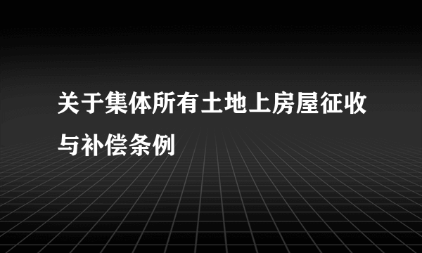 关于集体所有土地上房屋征收与补偿条例