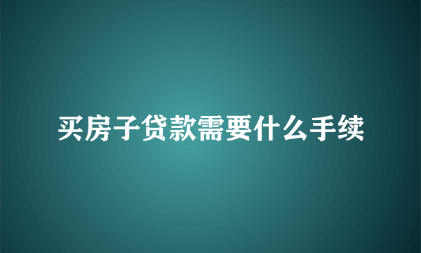 买房子贷款需要什么手续