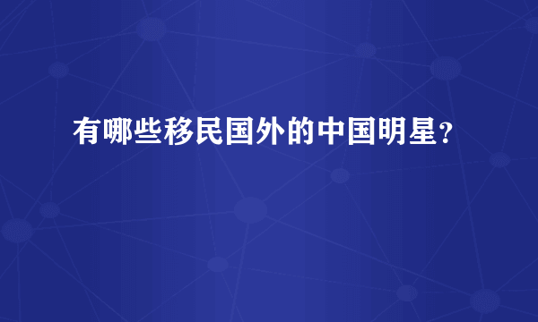 有哪些移民国外的中国明星？