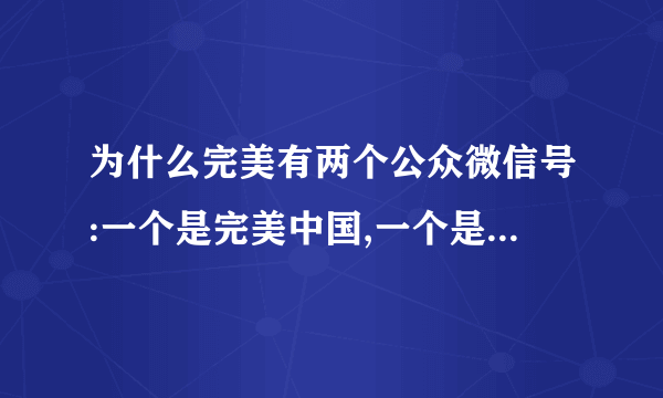 为什么完美有两个公众微信号:一个是完美中国,一个是完美中国服务号