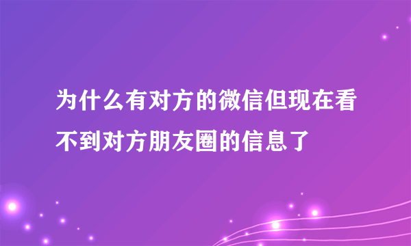 为什么有对方的微信但现在看不到对方朋友圈的信息了