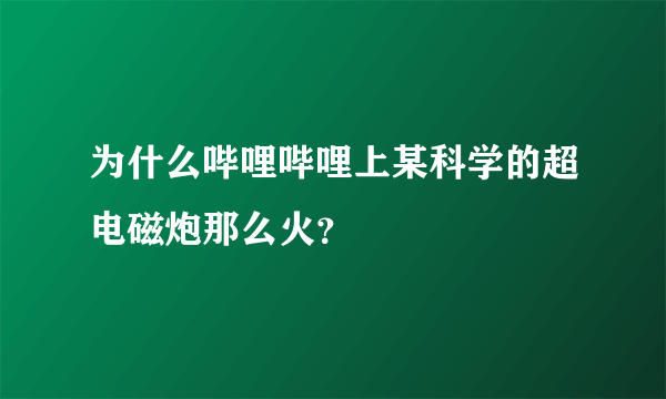 为什么哔哩哔哩上某科学的超电磁炮那么火？