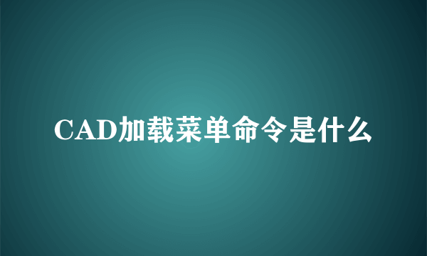 CAD加载菜单命令是什么