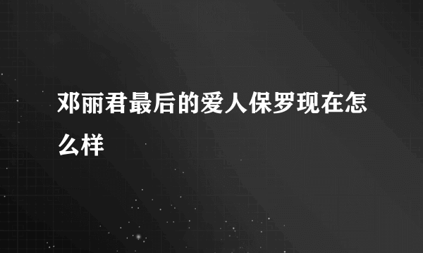 邓丽君最后的爱人保罗现在怎么样