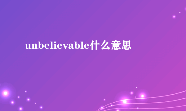 unbelievable什么意思