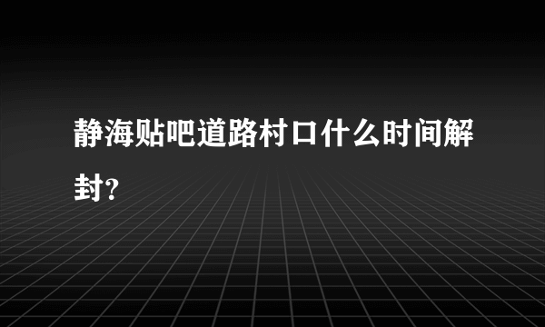 静海贴吧道路村口什么时间解封？