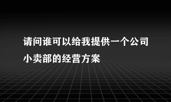 请问谁可以给我提供一个公司小卖部的经营方案