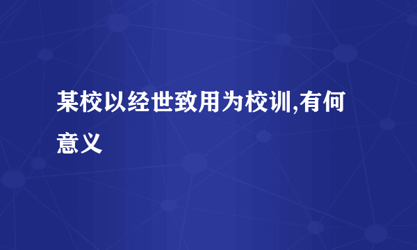 某校以经世致用为校训,有何意义