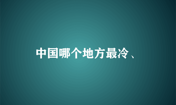 中国哪个地方最冷、