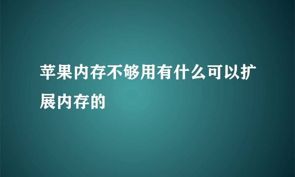 苹果内存不够用有什么可以扩展内存的