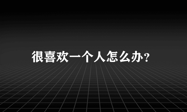 很喜欢一个人怎么办？