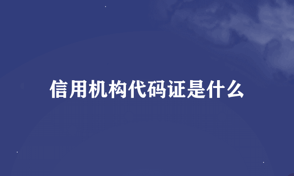 信用机构代码证是什么