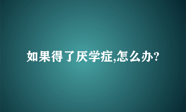 如果得了厌学症,怎么办?