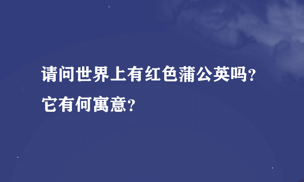 请问世界上有红色蒲公英吗？它有何寓意？