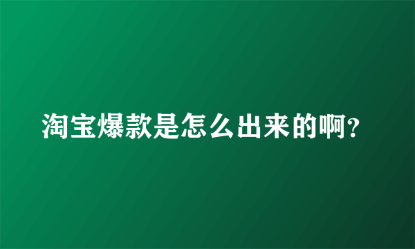 淘宝爆款是怎么出来的啊？